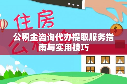旌德公积金咨询代办提取服务指南与实用技巧