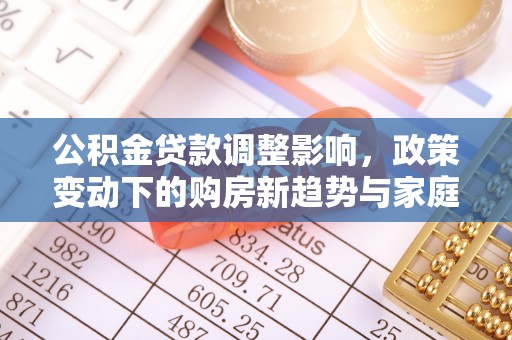 旌德公积金贷款调整影响，政策变动下的购房新趋势与家庭财务规划