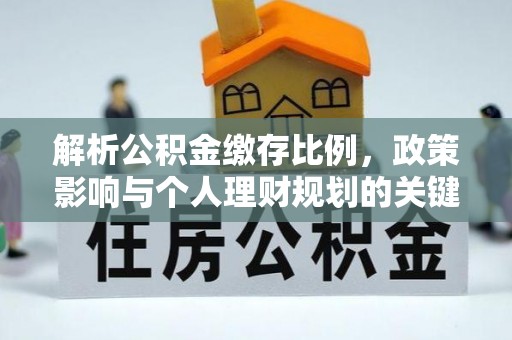 旌德解析公积金缴存比例，政策影响与个人理财规划的关键