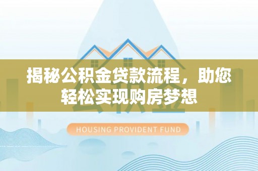 旌德揭秘公积金贷款流程，助您轻松实现购房梦想