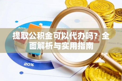 旌德提取公积金可以代办吗？全面解析与实用指南