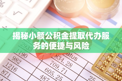 旌德揭秘小额公积金提取代办服务的便捷与风险