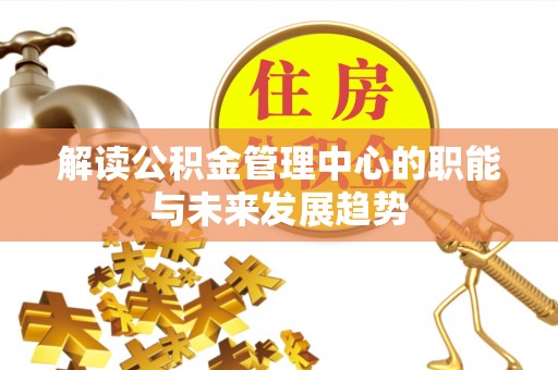 旌德解读公积金管理中心的职能与未来发展趋势