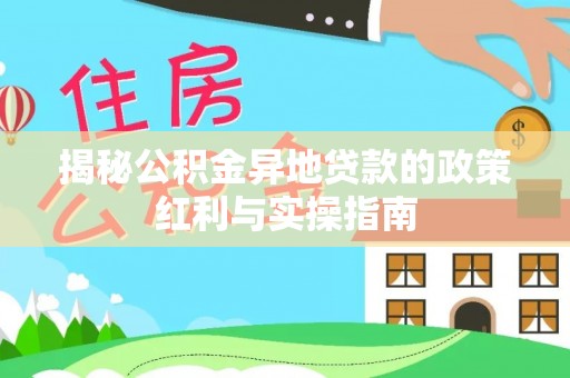 旌德揭秘公积金异地贷款的政策红利与实操指南