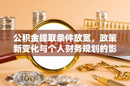 旌德公积金提取条件放宽，政策新变化与个人财务规划的影响