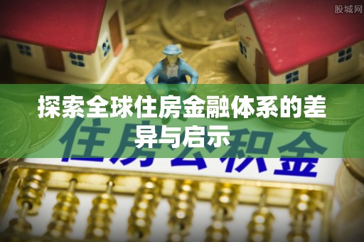 旌德探索全球住房金融体系的差异与启示
