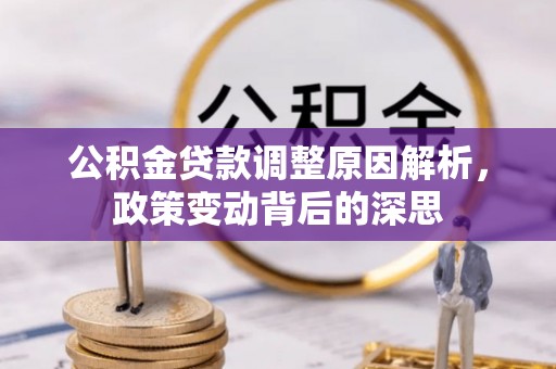 旌德公积金贷款调整原因解析，政策变动背后的深思