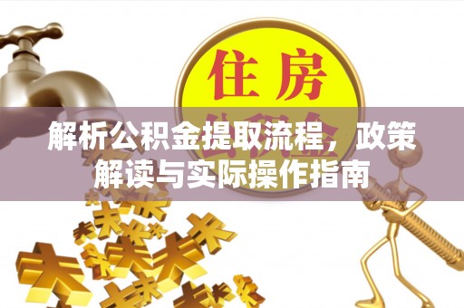 旌德解析公积金提取流程，政策解读与实际操作指南