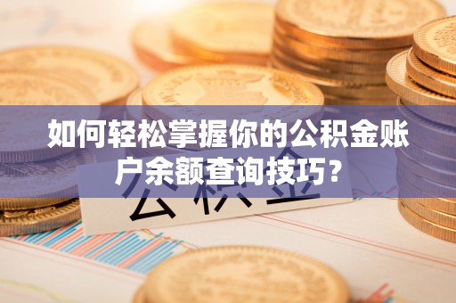 旌德如何轻松掌握你的公积金账户余额查询技巧？