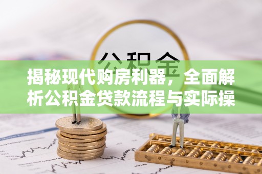 旌德揭秘现代购房利器，全面解析公积金贷款流程与实际操作指南