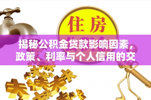 旌德揭秘公积金贷款影响因素，政策、利率与个人信用的交织作用