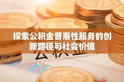 旌德探索公积金普惠性服务的创新路径与社会价值