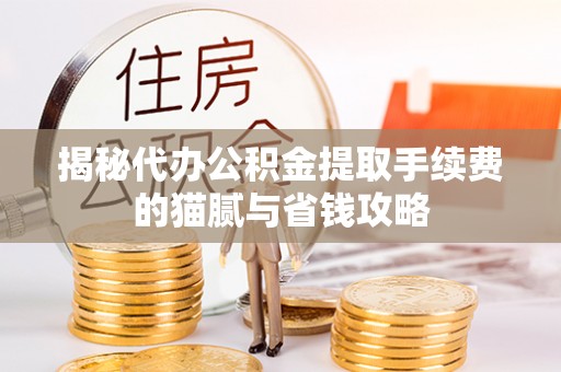 旌德揭秘代办公积金提取手续费的猫腻与省钱攻略