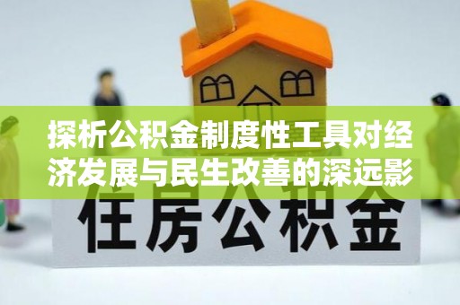 旌德探析公积金制度性工具对经济发展与民生改善的深远影响