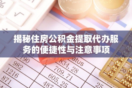 旌德揭秘住房公积金提取代办服务的便捷性与注意事项