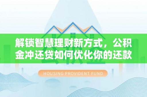 旌德解锁智慧理财新方式，公积金冲还贷如何优化你的还款计划