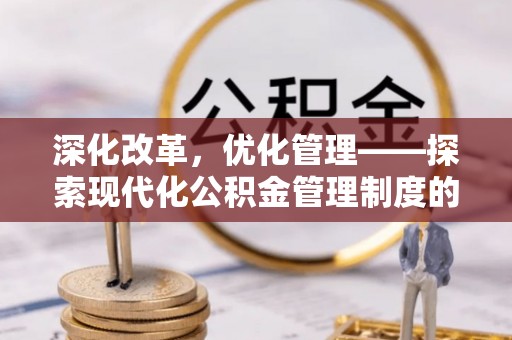 旌德深化改革，优化管理——探索现代化公积金管理制度的实践与未来