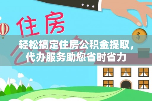 旌德轻松搞定住房公积金提取，代办服务助您省时省力