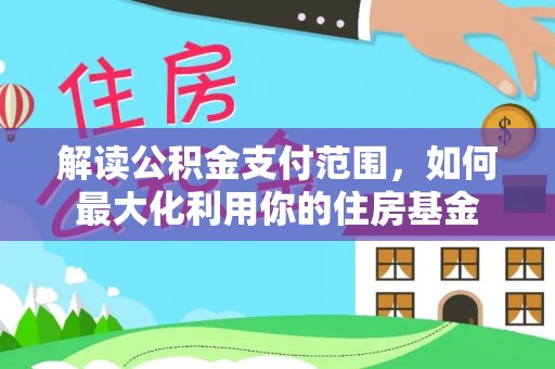旌德解读公积金支付范围，如何最大化利用你的住房基金