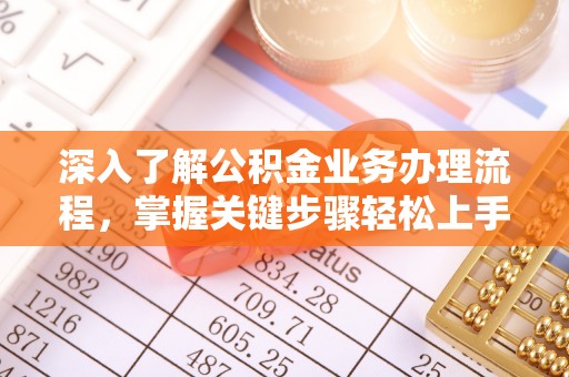 旌德深入了解公积金业务办理流程，掌握关键步骤轻松上手