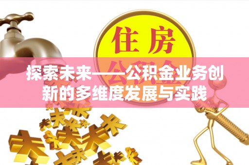 旌德探索未来——公积金业务创新的多维度发展与实践
