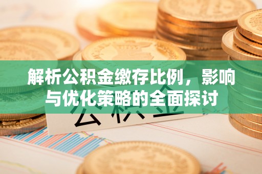 旌德解析公积金缴存比例，影响与优化策略的全面探讨
