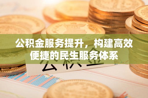 旌德公积金服务提升，构建高效便捷的民生服务体系