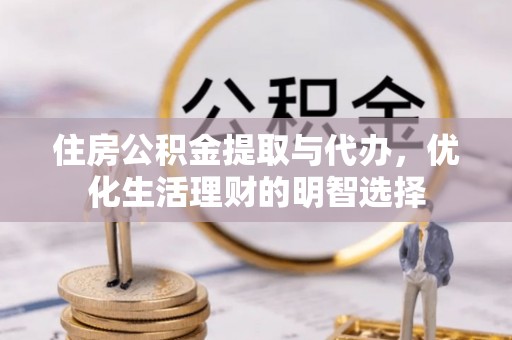 旌德住房公积金提取与代办，优化生活理财的明智选择