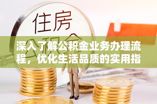 旌德深入了解公积金业务办理流程，优化生活品质的实用指南