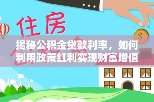 旌德揭秘公积金贷款利率，如何利用政策红利实现财富增值