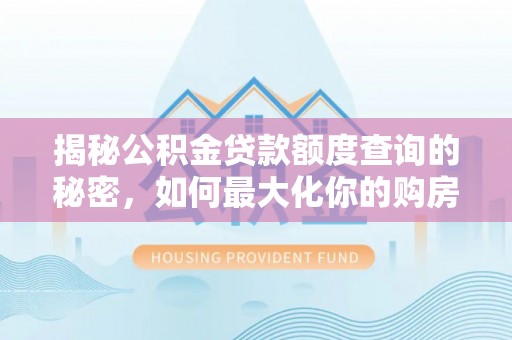 旌德揭秘公积金贷款额度查询的秘密，如何最大化你的购房资金？