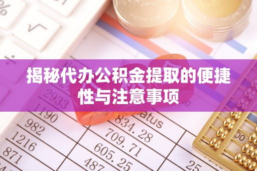 旌德揭秘代办公积金提取的便捷性与注意事项