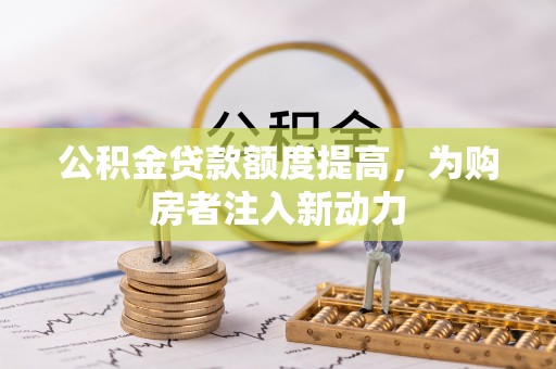 旌德公积金贷款额度提高，为购房者注入新动力
