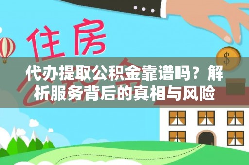 旌德代办提取公积金靠谱吗？解析服务背后的真相与风险