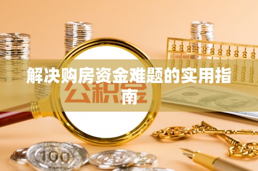 旌德解决购房资金难题的实用指南