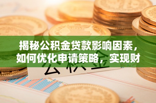旌德揭秘公积金贷款影响因素，如何优化申请策略，实现财务自由？