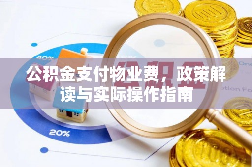 旌德公积金支付物业费，政策解读与实际操作指南