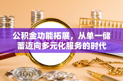 旌德公积金功能拓展，从单一储蓄迈向多元化服务的时代