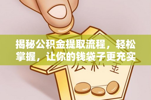 旌德揭秘公积金提取流程，轻松掌握，让你的钱袋子更充实