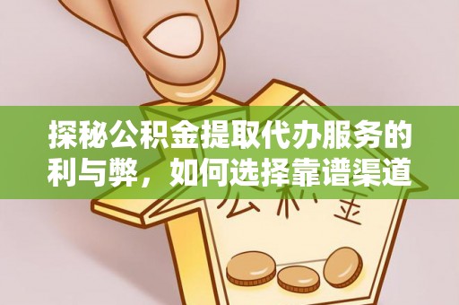 旌德探秘公积金提取代办服务的利与弊，如何选择靠谱渠道？