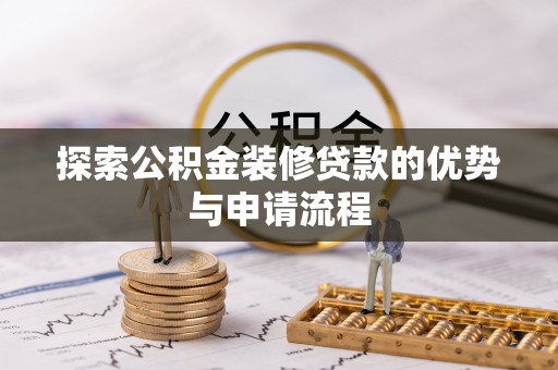 旌德探索公积金装修贷款的优势与申请流程