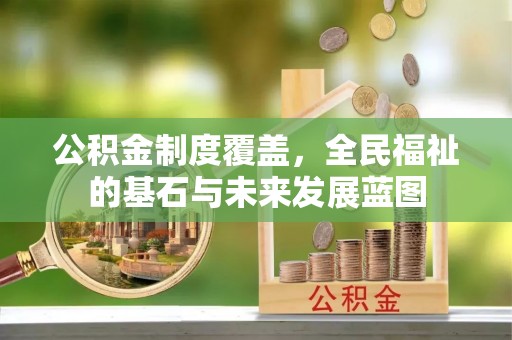 旌德公积金制度覆盖，全民福祉的基石与未来发展蓝图