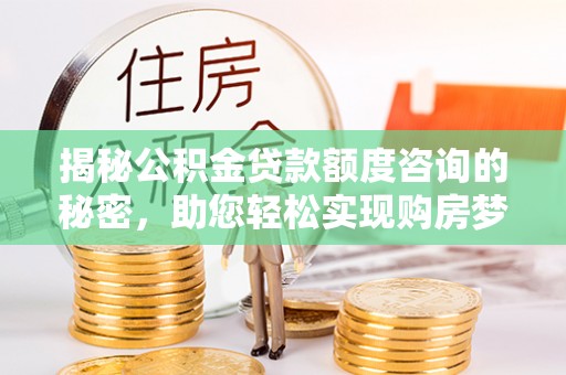旌德揭秘公积金贷款额度咨询的秘密，助您轻松实现购房梦想