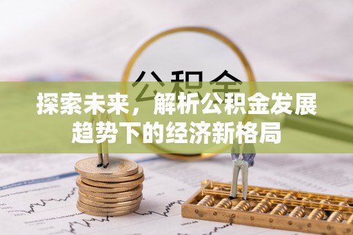 旌德探索未来，解析公积金发展趋势下的经济新格局