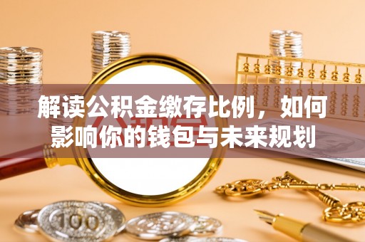 旌德解读公积金缴存比例，如何影响你的钱包与未来规划