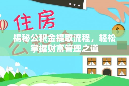 旌德揭秘公积金提取流程，轻松掌握财富管理之道