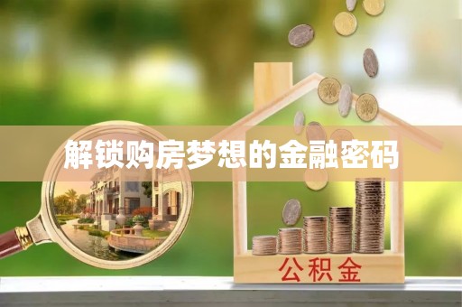 旌德解锁购房梦想的金融密码