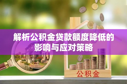 旌德解析公积金贷款额度降低的影响与应对策略