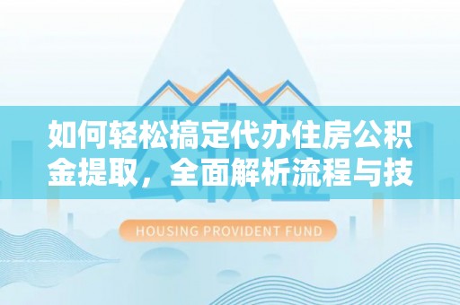 旌德如何轻松搞定代办住房公积金提取，全面解析流程与技巧
