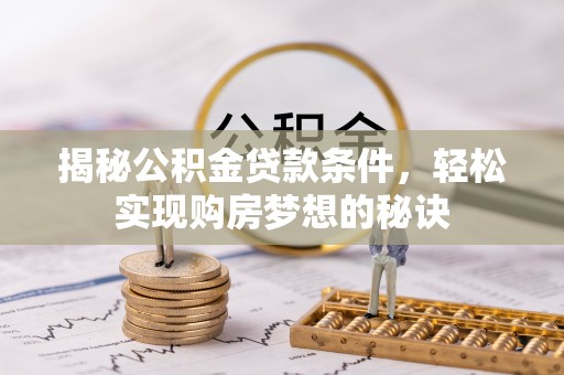 旌德揭秘公积金贷款条件，轻松实现购房梦想的秘诀